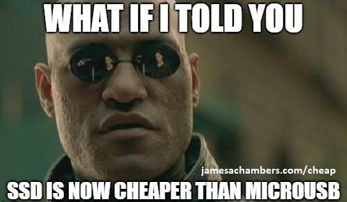 What if I told you... SSD is now cheaper than MicroUSB